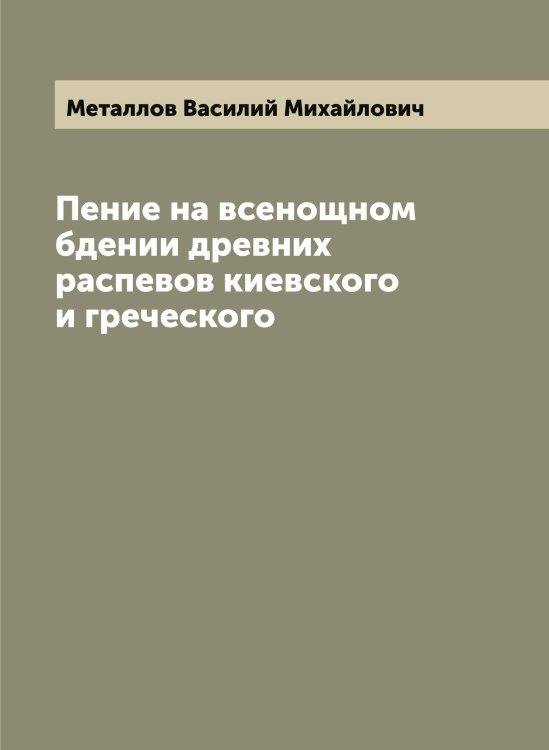 Обложка книги «Пение на всенощном бдении древних распевов киевского и греческого» — Металлов Василий Михайлович, ISBN 9785519963176