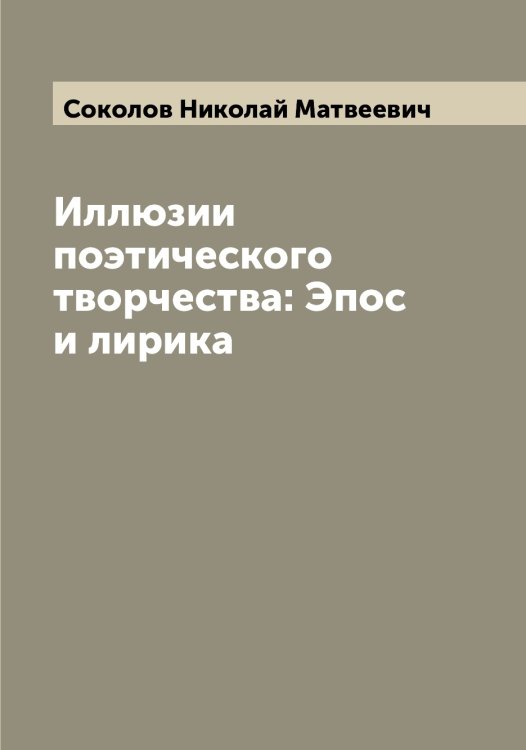 Обложка книги «Иллюзии поэтического творчества: Эпос и лирика» — Соколов Николай Матвеевич, ISBN 9785519745710