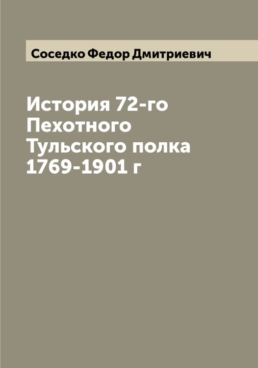 Обложка книги «История 72-го Пехотного Тульского полка 1769-1901 г» — Соседко Федор Дмитриевич, ISBN 9785519749961