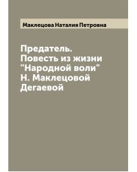 Предатель. Повесть из жизни "Народной воли" Н. Маклецовой Дегаевой