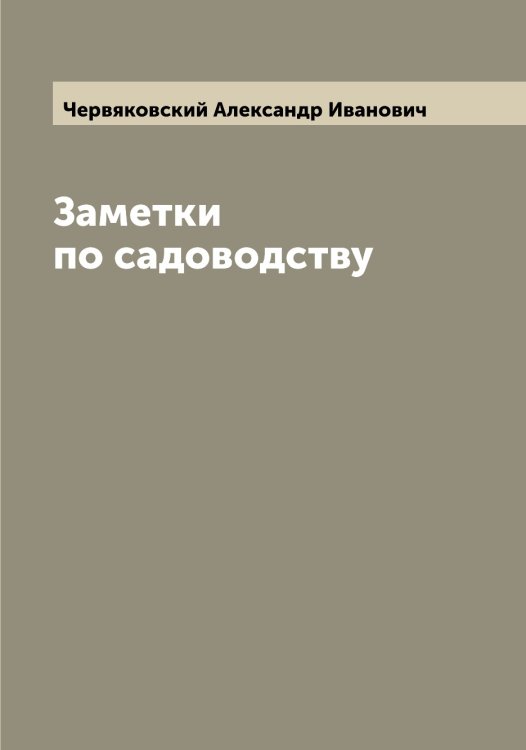 Обложка книги «Заметки по садоводству» — Червяковский Александр Иванович, ISBN 9785521299959