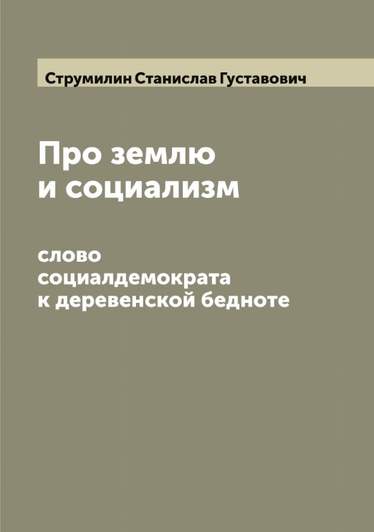 Обложка книги «Про землю и социализм: слово социалдемократа к деревенской бедноте» — Струмилин Станислав Густавович, ISBN 9785519756693