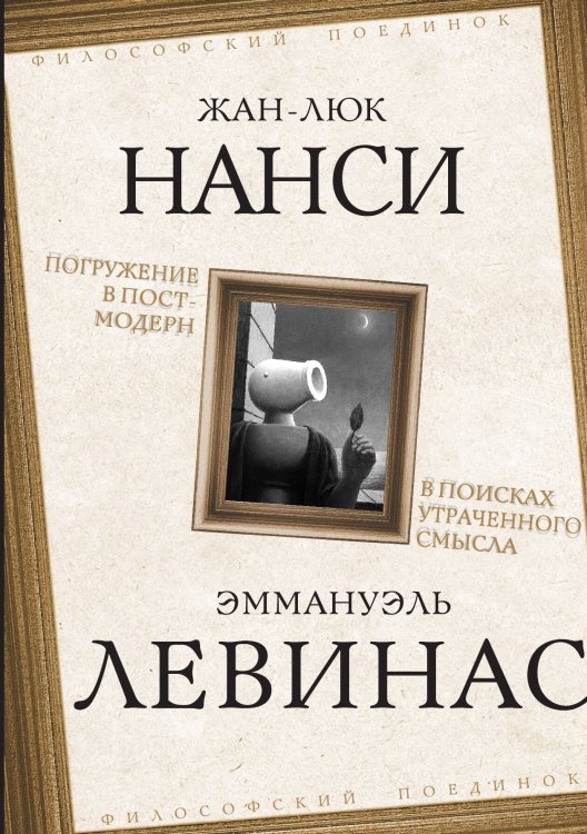Обложка книги «Погружение в постмодерн. В поисках утраченного смысла» — Нанси Ж.-Л.; Левинас Э., ISBN 9785002227310