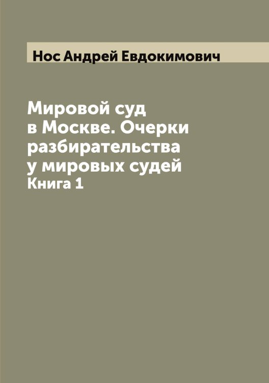 Обложка книги «Мировой суд в Москве. Очерки разбирательства у мировых судей» — Нос Андрей Евдокимович, ISBN 9785521257096