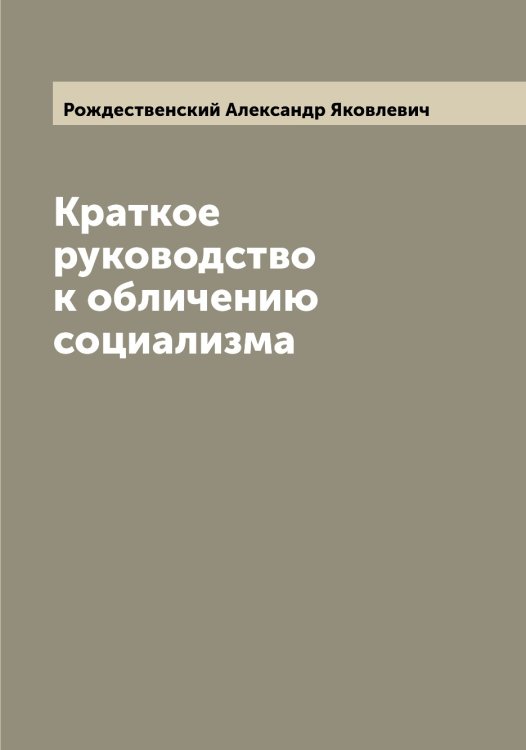 Обложка книги «Краткое руководство к обличению социализма» — Рождественский Александр Яковлевич, ISBN 9785519809313
