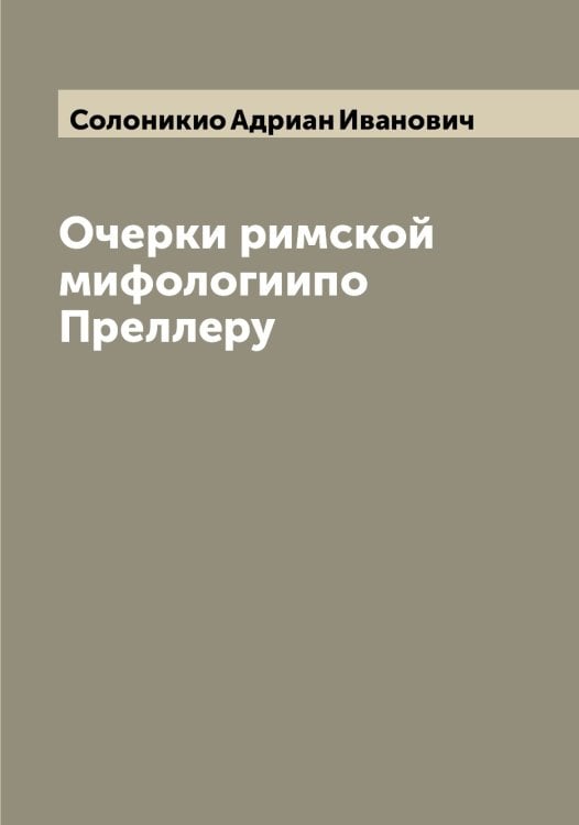 Обложка книги «Очерки римской мифологиипо Преллеру» — Солоникио Адриан Иванович, ISBN 9785519749411