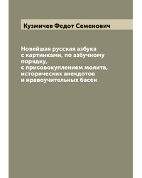 Новейшая русская азбука с картинками, по азбучному порядку, с присовокуплением молитв, исторических анекдотов и нравоучительных басен