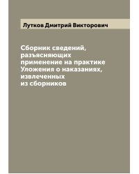 Сборник сведений, разъясняющих применение на практике Уложения о наказаниях, извлеченных из сборников