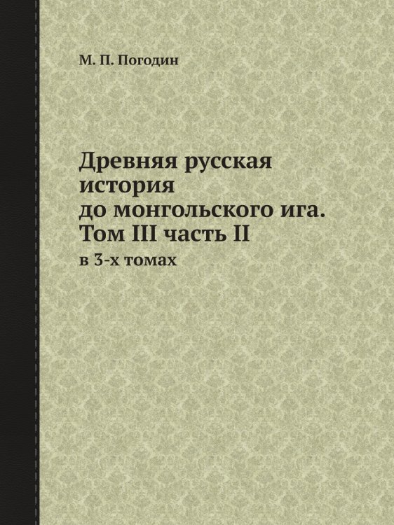 Обложка книги «Древняя русская история до монгольского ига. Том III часть II» — М. П. Погодин, ISBN 9785519694414