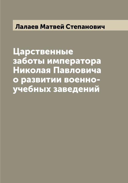 Обложка книги «Царственные заботы императора Николая Павловича о развитии военно-учебных заведений» — Лалаев Матвей Степанович, ISBN 9785519923552