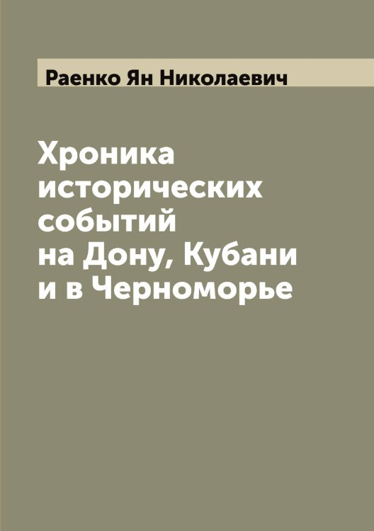 Хроника исторических событий на Дону, Кубани и в Черноморье Обложка книги «Хроника исторических событий на Дону, Кубани и в Черноморье» — Раенко Ян Николаевич, ISBN 9785519802512