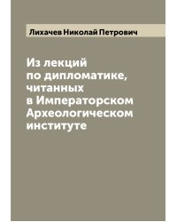 Из лекций по дипломатике, читанных в Императорском Археологическом институте