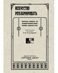 Искусство рекламировать. Практическое руководство для составления объявлений, реклам, каталогов, проспектов и проч.
