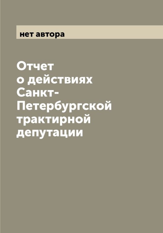 Обложка книги «Отчет о действиях Санкт-Петербургской трактирной депутации» — нет автора, ISBN 9785521278602