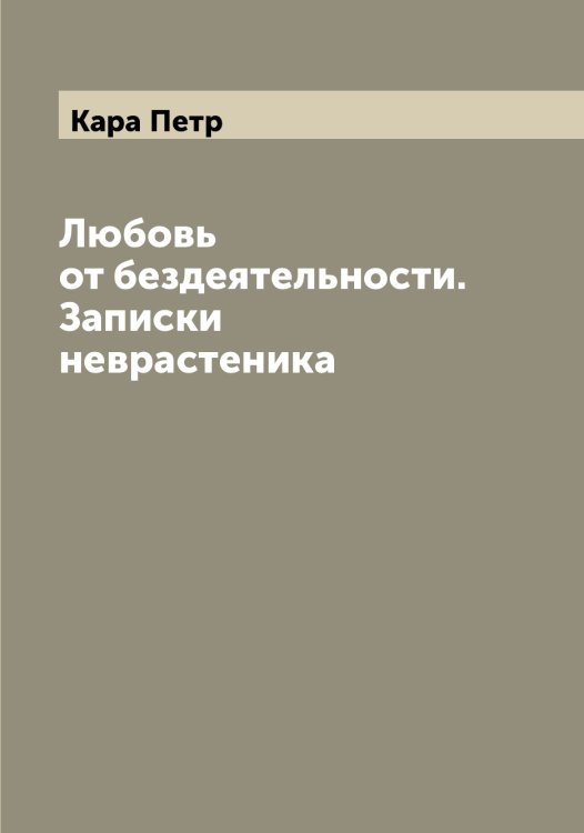 Обложка книги «Любовь от бездеятельности. Записки неврастеника» — Кара Петр, ISBN 9785519881449