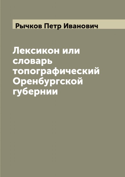 Лексикон или cловарь топографический Оренбургской губернии Обложка книги «Лексикон или cловарь топографический Оренбургской губернии» — Рычков Петр Иванович, ISBN 9785519842402