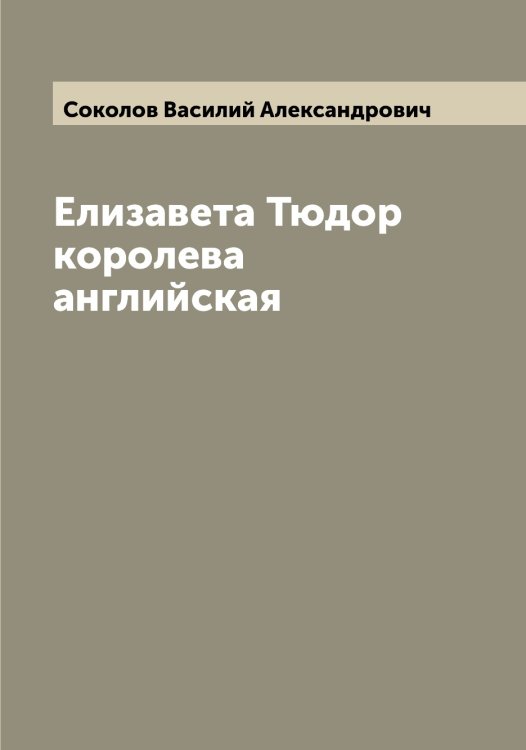 Обложка книги «Елизавета Тюдор королева английская» — Соколов Василий Александрович, ISBN 9785519745178