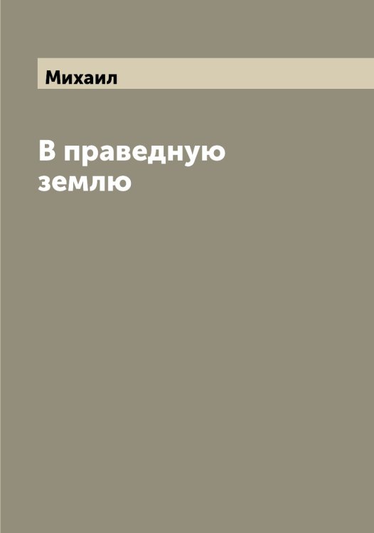 Обложка книги «В праведную землю» — Михаил, ISBN 9785519968652