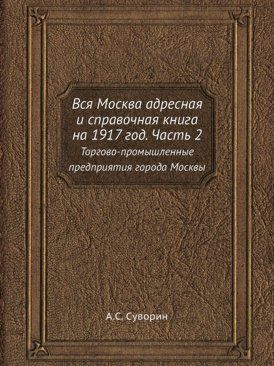 Вся Москва адресная и справочная книга на 1917 год. Часть 2 Вся Москва адресная и справочная книга на 1917 год. Часть 2