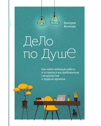 Дело по душе. Как найти любимую работу и оставаться востребованным специалистом в трудные времена