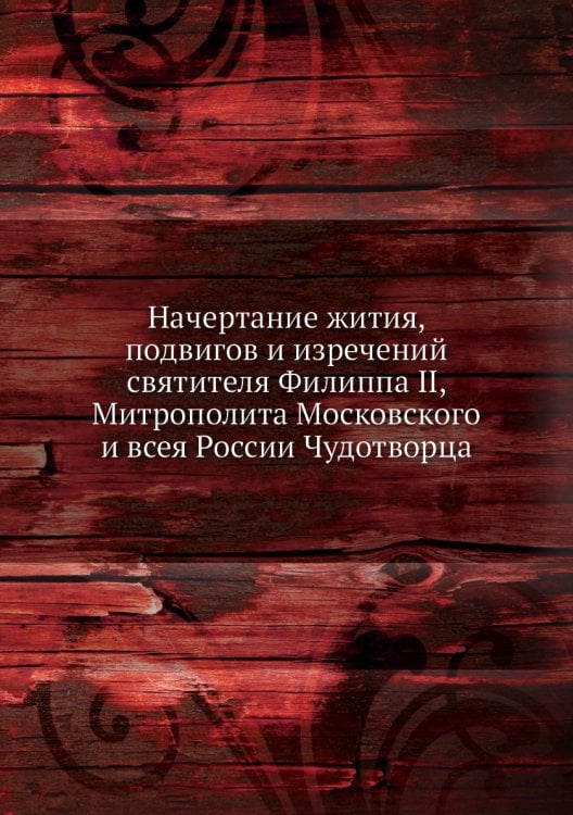 Начертание жития, подвигов и изречений святителя Филиппа II, Митрополита Московского и всея России Чудотворца