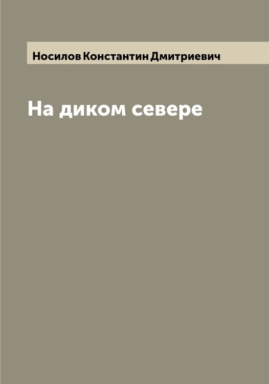 Обложка книги «На диком севере» — Носилов Константин Дмитриевич, ISBN 9785521257140