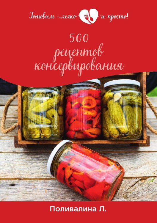 Обложка книги «500 рецептов консервирования» — Л. Поливалина, ISBN 9785521759194