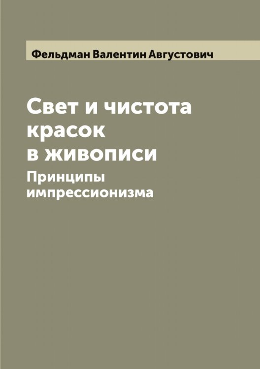 Обложка книги «Свет и чистота красок в живописи: Принципы импрессионизма» — Фельдман Валентин Августович, ISBN 9785519788953