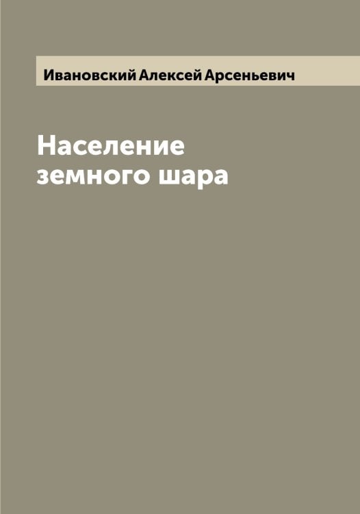 Обложка книги «Население земного шара» — Ивановский Алексей Арсеньевич, ISBN 9785519866781
