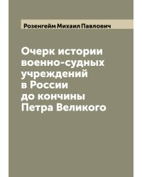 Очерк истории военно-судных учреждений в России до кончины Петра Великого