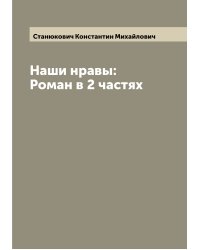 Наши нравы: Роман в 2 частях