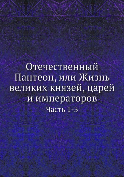 Отечественный Пантеон, или Жизнь великих князей, царей и императоров