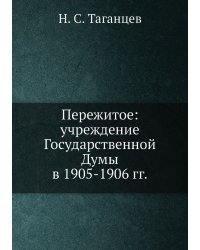 Пережитое: учреждение Государственной Думы в 1905-1906 гг.