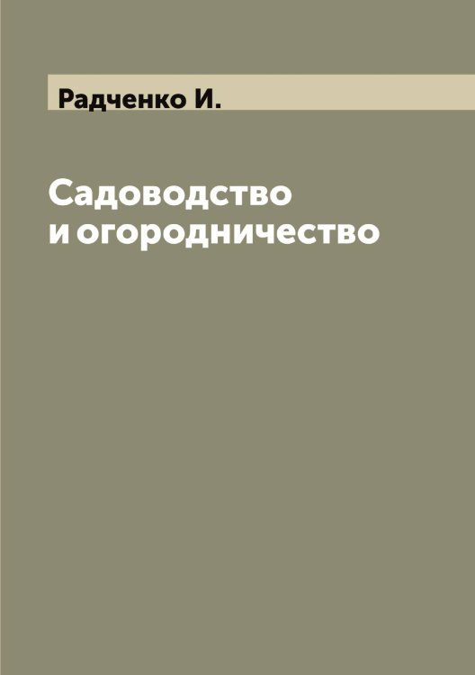 Обложка книги «Садоводство и огородничество» — Радченко И., ISBN 9785519802383