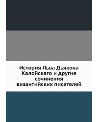История Льва Дьякона Калойскаго и другие сочинения византийских писателей