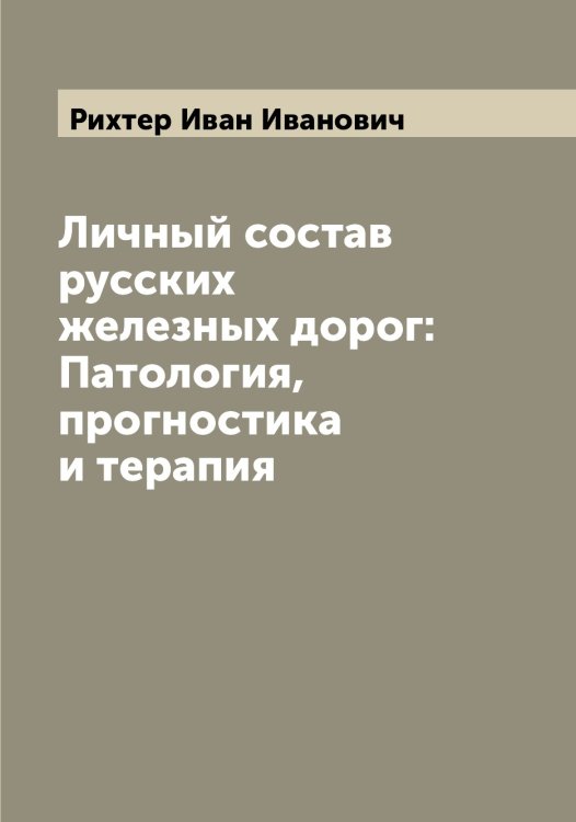 Обложка книги «Личный состав русских железных дорог: Патология, прогностика и терапия» — Рихтер Иван Иванович, ISBN 9785519807951