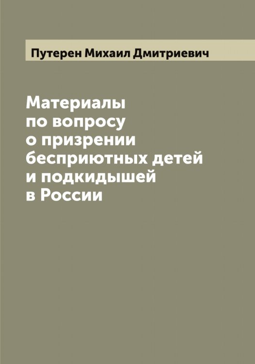 Материалы по вопросу о призрении бесприютных детей и подкидышей в России Обложка книги «Материалы по вопросу о призрении бесприютных детей и подкидышей в России» — Путерен Михаил Дмитриевич, ISBN 9785519798662