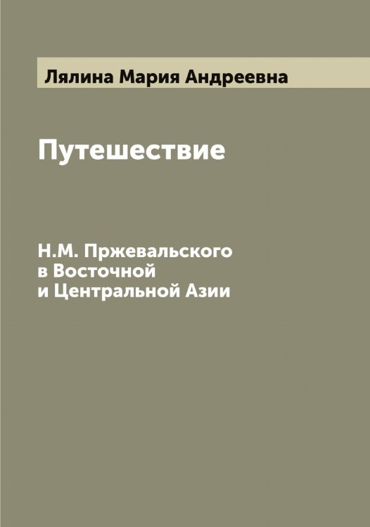 Обложка книги «Путешествие Н.М. Пржевальского в Восточной и Центральной Азии» — Лялина Мария Андреевна, ISBN 9785519945172