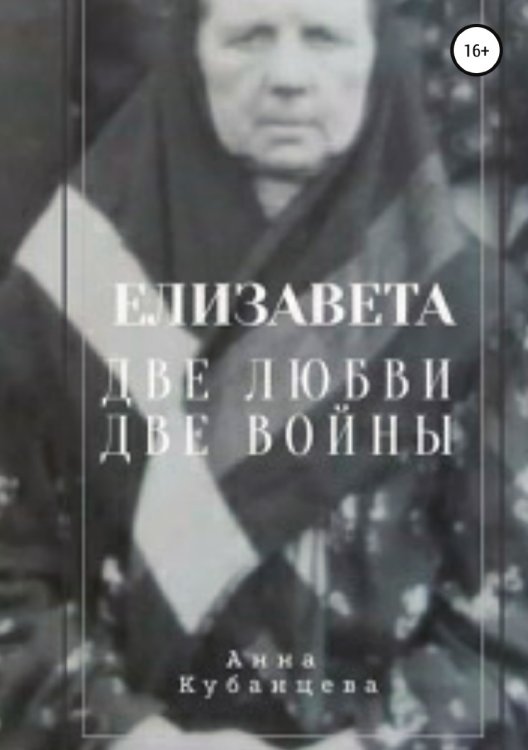 Обложка книги «Елизавета. Две любви, две войны» — Анна Кубанцева, ISBN 9785532071322