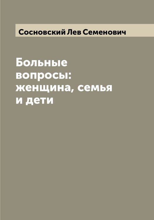 Обложка книги «Больные вопросы: женщина, семья и дети» — Сосновский Лев Семенович, ISBN 9785519750035