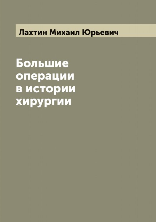 Обложка книги «Большие операции в истории хирургии» — Лахтин Михаил Юрьевич, ISBN 9785519925853