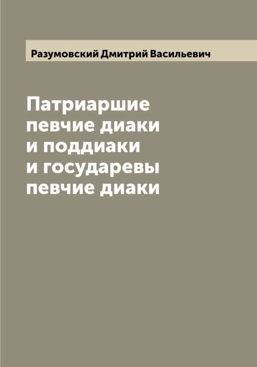 Обложка книги «Патриаршие певчие диаки и поддиаки и государевы певчие диаки» — Разумовский Дмитрий Васильевич, ISBN 9785519802697