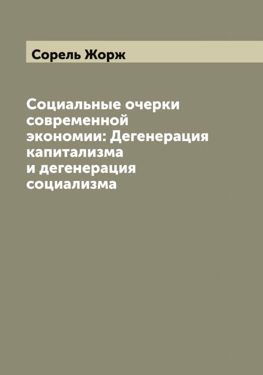 Обложка книги «Социальные очерки современной экономии: Дегенерация капитализма и дегенерация социализма» — Сорель Жорж, ISBN 9785519749794