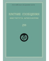 Краткие сообщения Института археологии. Выпуск 233