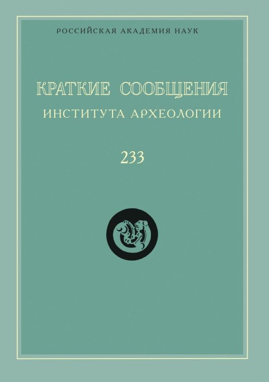 Краткие сообщения Института археологии. Выпуск 233 Краткие сообщения Института археологии. Выпуск 233
