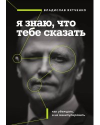 Я знаю, что тебе сказать. Как убеждать, а не манипулировать