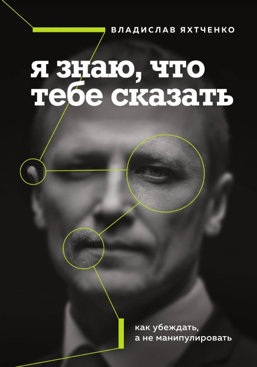 Обложка книги «Я знаю, что тебе сказать. Как убеждать, а не манипулировать» — Владислав Яхтченко, ISBN 9785042417788