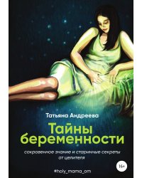 Тайны беременности. Сокровенное знание и старинные секреты от целителя