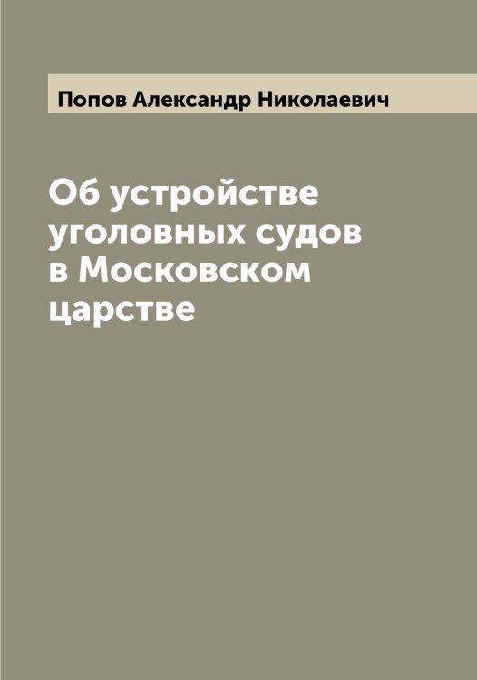 Об устройстве уголовных судов в Московском царстве Обложка книги «Об устройстве уголовных судов в Московском царстве» — Попов Александр Николаевич, ISBN 9785519790390