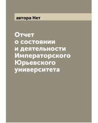 Отчет о состоянии и деятельности Императорского Юрьевского университета